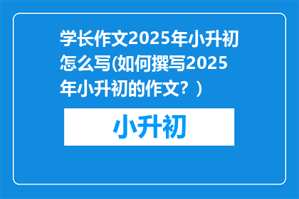 学长作文2025年小升初怎么写(如何撰写2025年小升初的作文？)