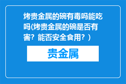 烤贵金属的碗有毒吗能吃吗(烤贵金属的碗是否有害？能否安全食用？)
