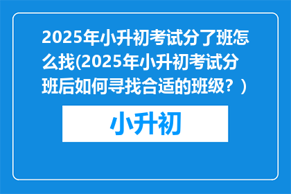 2025年小升初考试分了班怎么找(2025年小升初考试分班后如何寻找合适的班级？)