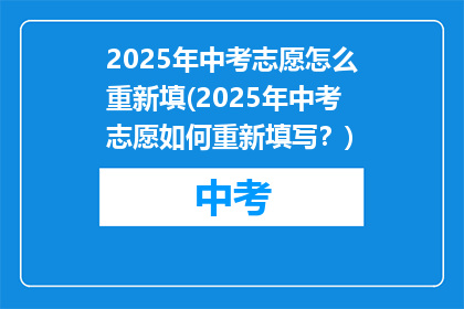 2025年中考志愿怎么重新填(2025年中考志愿如何重新填写？)