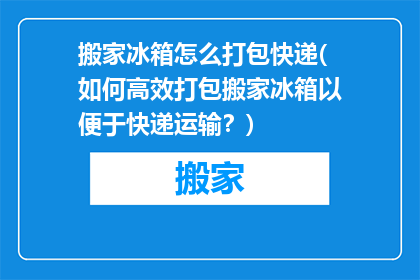 搬家冰箱怎么打包快递(如何高效打包搬家冰箱以便于快递运输？)