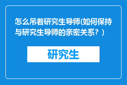 怎么吊着研究生导师(如何保持与研究生导师的亲密关系？)