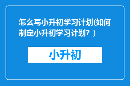 怎么写小升初学习计划(如何制定小升初学习计划？)