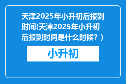 天津2025年小升初后报到时间(天津2025年小升初后报到时间是什么时候？)
