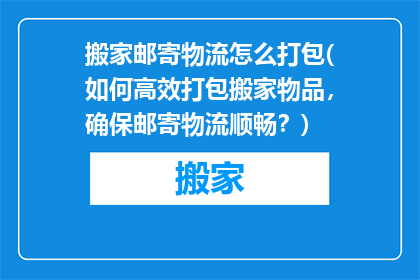 搬家邮寄物流怎么打包(如何高效打包搬家物品，确保邮寄物流顺畅？)