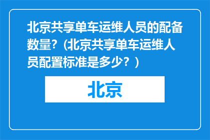 北京共享单车运维人员的配备数量？(北京共享单车运维人员配置标准是多少？)