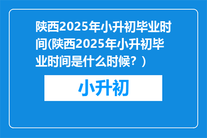 陕西2025年小升初毕业时间(陕西2025年小升初毕业时间是什么时候？)