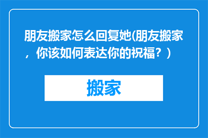 朋友搬家怎么回复她(朋友搬家，你该如何表达你的祝福？)
