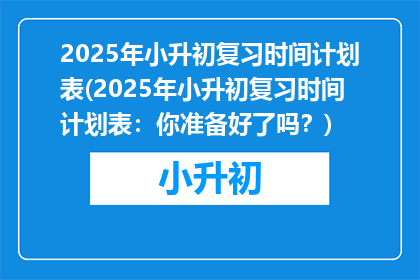 2025年小升初复习时间计划表(2025年小升初复习时间计划表：你准备好了吗？)