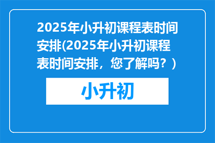 2025年小升初课程表时间安排(2025年小升初课程表时间安排，您了解吗？)
