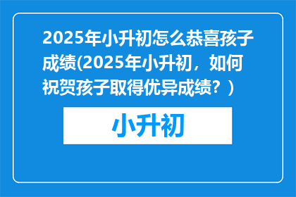 2025年小升初怎么恭喜孩子成绩(2025年小升初，如何祝贺孩子取得优异成绩？)