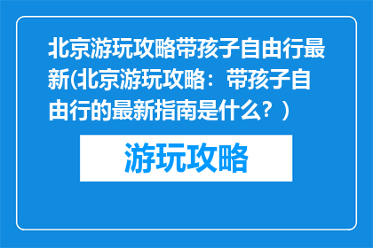 北京游玩攻略带孩子自由行最新(北京游玩攻略：带孩子自由行的最新指南是什么？)