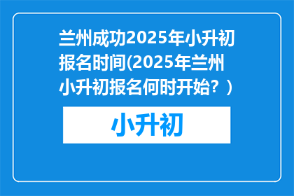 兰州成功2025年小升初报名时间(2025年兰州小升初报名何时开始？)