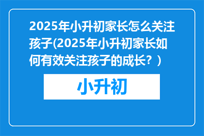 2025年小升初家长怎么关注孩子(2025年小升初家长如何有效关注孩子的成长？)