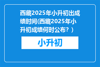西藏2025年小升初出成绩时间(西藏2025年小升初成绩何时公布？)
