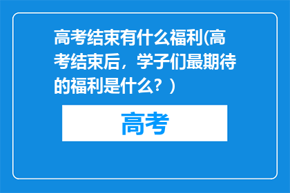 高考结束有什么福利(高考结束后，学子们最期待的福利是什么？)
