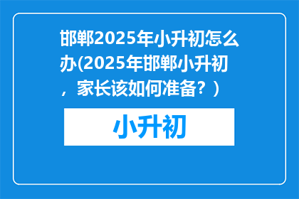 邯郸2025年小升初怎么办(2025年邯郸小升初，家长该如何准备？)