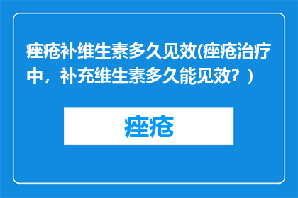 痤疮补维生素多久见效(痤疮治疗中，补充维生素多久能见效？)