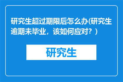 研究生超过期限后怎么办(研究生逾期未毕业，该如何应对？)