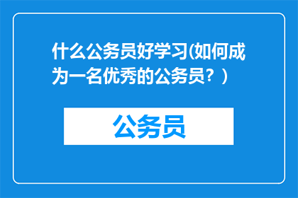 什么公务员好学习(如何成为一名优秀的公务员？)