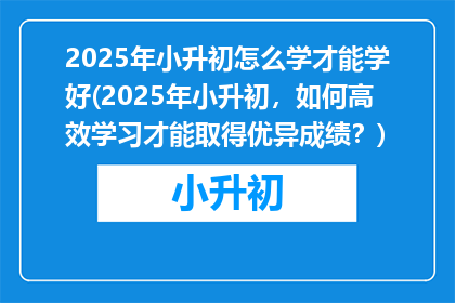 2025年小升初怎么学才能学好(2025年小升初，如何高效学习才能取得优异成绩？)