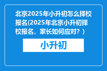 北京2025年小升初怎么择校报名(2025年北京小升初择校报名，家长如何应对？)