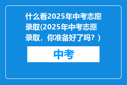 什么看2025年中考志愿录取(2025年中考志愿录取，你准备好了吗？)