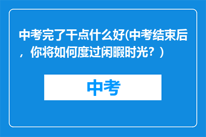 中考完了干点什么好(中考结束后，你将如何度过闲暇时光？)