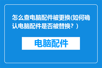 怎么查电脑配件被更换(如何确认电脑配件是否被替换？)