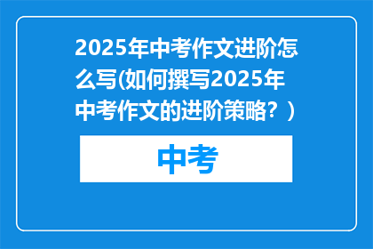 2025年中考作文进阶怎么写(如何撰写2025年中考作文的进阶策略？)