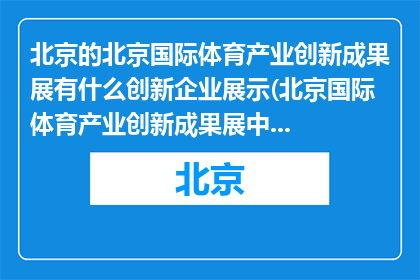 北京的北京国际体育产业创新成果展有什么创新企业展示(北京国际体育产业创新成果展中，有哪些企业展现了其创新之处？)