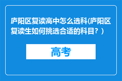 庐阳区复读高中怎么选科(庐阳区复读生如何挑选合适的科目？)