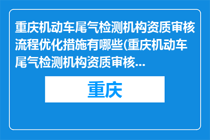 重庆机动车尾气检测机构资质审核流程优化措施有哪些(重庆机动车尾气检测机构资质审核流程优化措施有哪些？)
