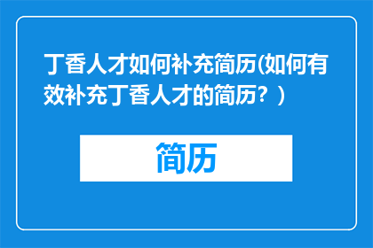 丁香人才如何补充简历(如何有效补充丁香人才的简历？)
