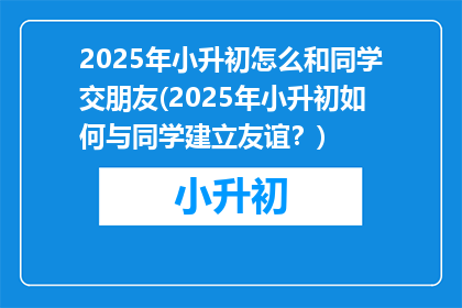 2025年小升初怎么和同学交朋友(2025年小升初如何与同学建立友谊？)