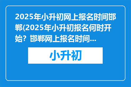 2025年小升初网上报名时间邯郸(2025年小升初报名何时开始？邯郸网上报名时间揭晓)