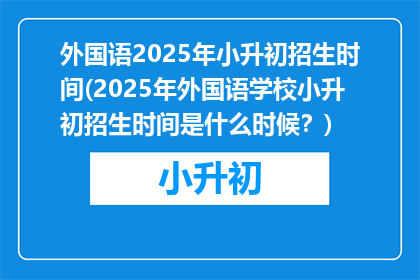 外国语2025年小升初招生时间(2025年外国语学校小升初招生时间是什么时候？)