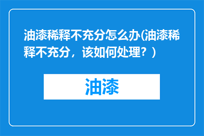 油漆稀释不充分怎么办(油漆稀释不充分，该如何处理？)