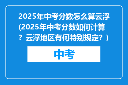 2025年中考分数怎么算云浮(2025年中考分数如何计算？云浮地区有何特别规定？)
