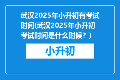 武汉2025年小升初有考试时间(武汉2025年小升初考试时间是什么时候？)