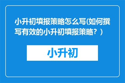 小升初填报策略怎么写(如何撰写有效的小升初填报策略？)