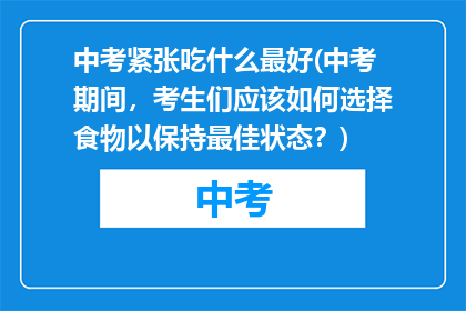 中考紧张吃什么最好(中考期间，考生们应该如何选择食物以保持最佳状态？)