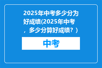 2025年中考多少分为好成绩(2025年中考，多少分算好成绩？)