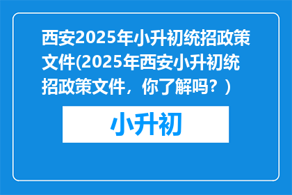 西安2025年小升初统招政策文件(2025年西安小升初统招政策文件，你了解吗？)