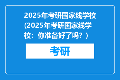 2025年考研国家线学校(2025年考研国家线学校：你准备好了吗？)
