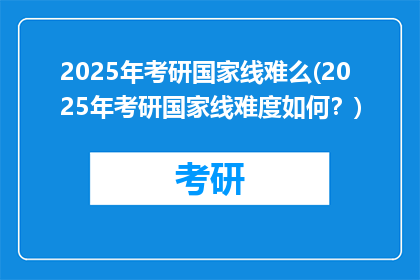 2025年考研国家线难么(2025年考研国家线难度如何？)