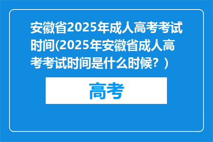 安徽省2025年成人高考考试时间(2025年安徽省成人高考考试时间是什么时候？)