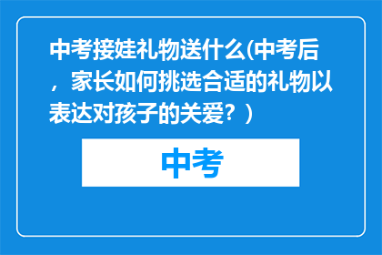 中考接娃礼物送什么(中考后，家长如何挑选合适的礼物以表达对孩子的关爱？)