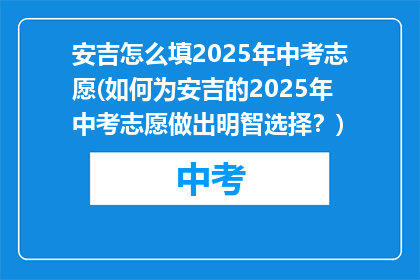 安吉怎么填2025年中考志愿(如何为安吉的2025年中考志愿做出明智选择？)
