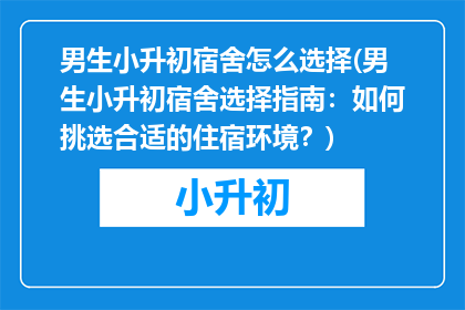 男生小升初宿舍怎么选择(男生小升初宿舍选择指南：如何挑选合适的住宿环境？)